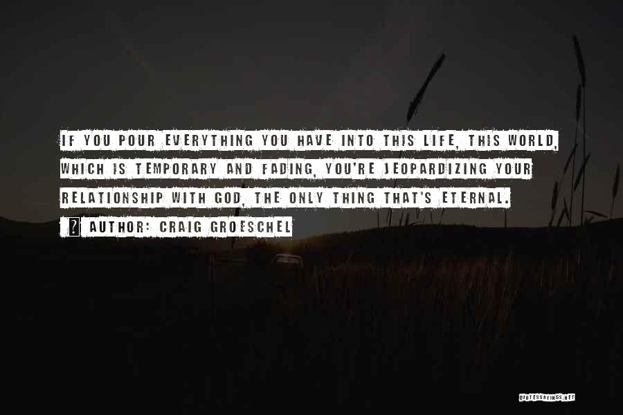 Craig Groeschel Quotes: If You Pour Everything You Have Into This Life, This World, Which Is Temporary And Fading, You're Jeopardizing Your Relationship