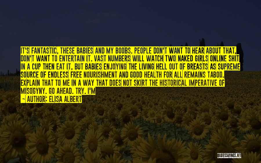 Elisa Albert Quotes: It's Fantastic, These Babies And My Boobs. People Don't Want To Hear About That, Don't Want To Entertain It. Vast
