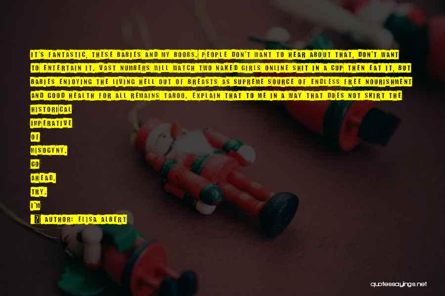 Elisa Albert Quotes: It's Fantastic, These Babies And My Boobs. People Don't Want To Hear About That, Don't Want To Entertain It. Vast