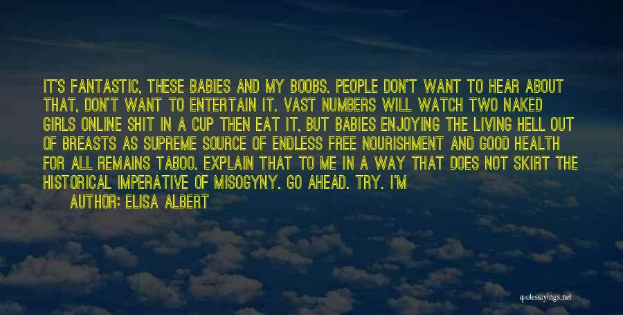 Elisa Albert Quotes: It's Fantastic, These Babies And My Boobs. People Don't Want To Hear About That, Don't Want To Entertain It. Vast