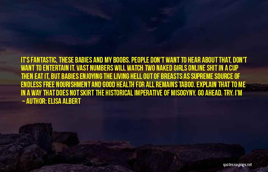 Elisa Albert Quotes: It's Fantastic, These Babies And My Boobs. People Don't Want To Hear About That, Don't Want To Entertain It. Vast