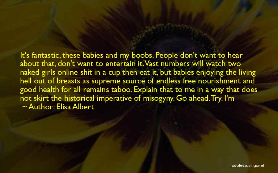 Elisa Albert Quotes: It's Fantastic, These Babies And My Boobs. People Don't Want To Hear About That, Don't Want To Entertain It. Vast