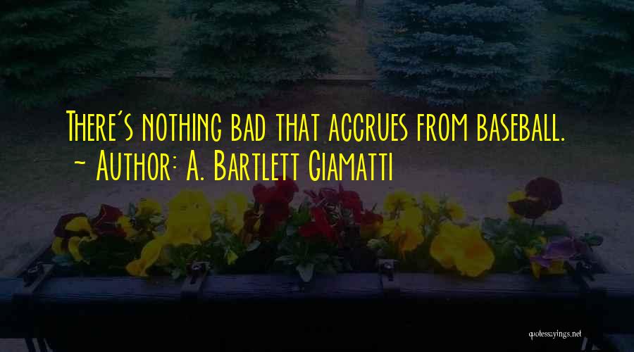 A. Bartlett Giamatti Quotes: There's Nothing Bad That Accrues From Baseball.