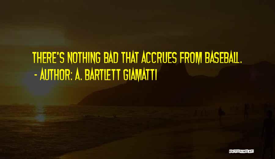 A. Bartlett Giamatti Quotes: There's Nothing Bad That Accrues From Baseball.