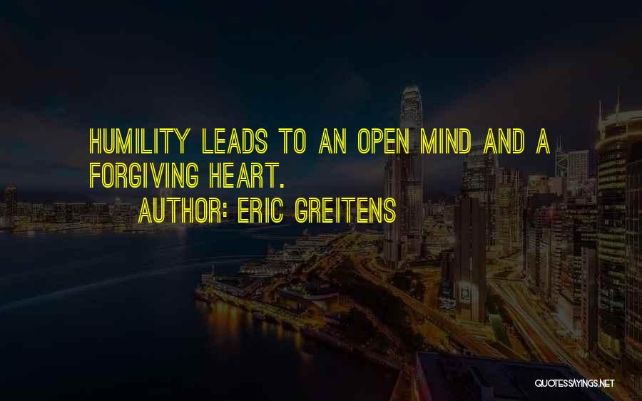 Eric Greitens Quotes: Humility Leads To An Open Mind And A Forgiving Heart.