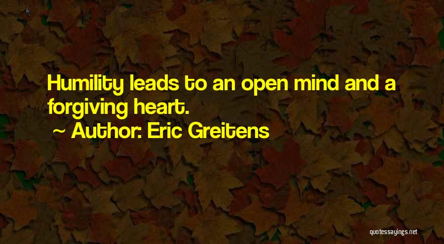 Eric Greitens Quotes: Humility Leads To An Open Mind And A Forgiving Heart.