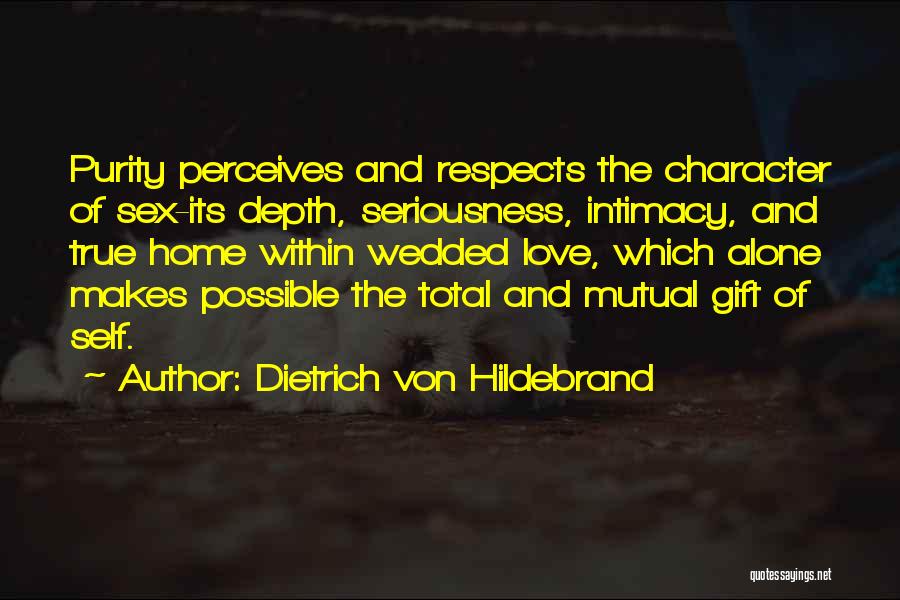 Dietrich Von Hildebrand Quotes: Purity Perceives And Respects The Character Of Sex-its Depth, Seriousness, Intimacy, And True Home Within Wedded Love, Which Alone Makes
