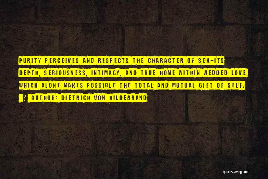 Dietrich Von Hildebrand Quotes: Purity Perceives And Respects The Character Of Sex-its Depth, Seriousness, Intimacy, And True Home Within Wedded Love, Which Alone Makes