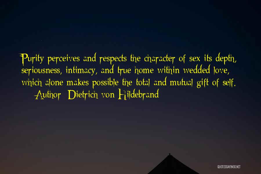 Dietrich Von Hildebrand Quotes: Purity Perceives And Respects The Character Of Sex-its Depth, Seriousness, Intimacy, And True Home Within Wedded Love, Which Alone Makes