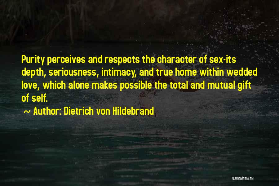 Dietrich Von Hildebrand Quotes: Purity Perceives And Respects The Character Of Sex-its Depth, Seriousness, Intimacy, And True Home Within Wedded Love, Which Alone Makes