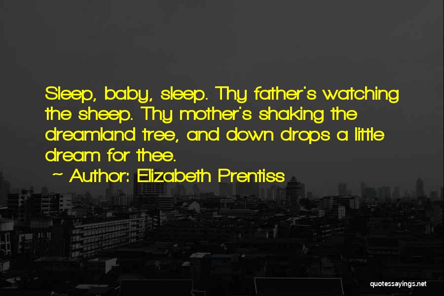 Elizabeth Prentiss Quotes: Sleep, Baby, Sleep. Thy Father's Watching The Sheep. Thy Mother's Shaking The Dreamland Tree, And Down Drops A Little Dream
