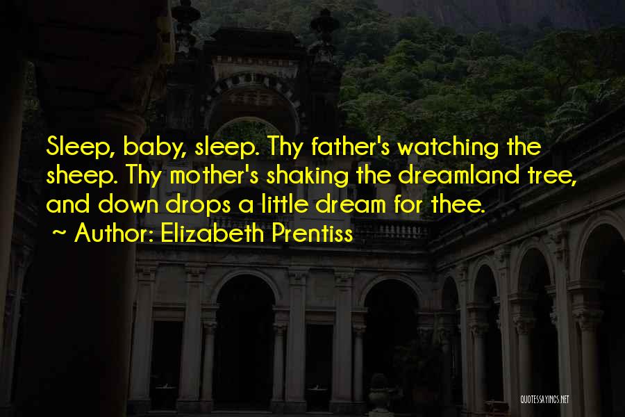 Elizabeth Prentiss Quotes: Sleep, Baby, Sleep. Thy Father's Watching The Sheep. Thy Mother's Shaking The Dreamland Tree, And Down Drops A Little Dream