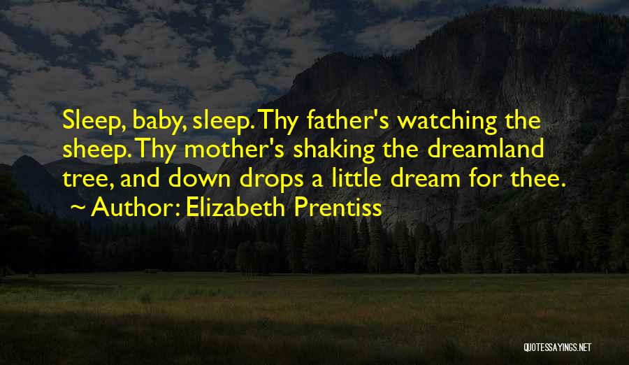 Elizabeth Prentiss Quotes: Sleep, Baby, Sleep. Thy Father's Watching The Sheep. Thy Mother's Shaking The Dreamland Tree, And Down Drops A Little Dream