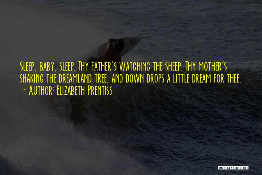 Elizabeth Prentiss Quotes: Sleep, Baby, Sleep. Thy Father's Watching The Sheep. Thy Mother's Shaking The Dreamland Tree, And Down Drops A Little Dream