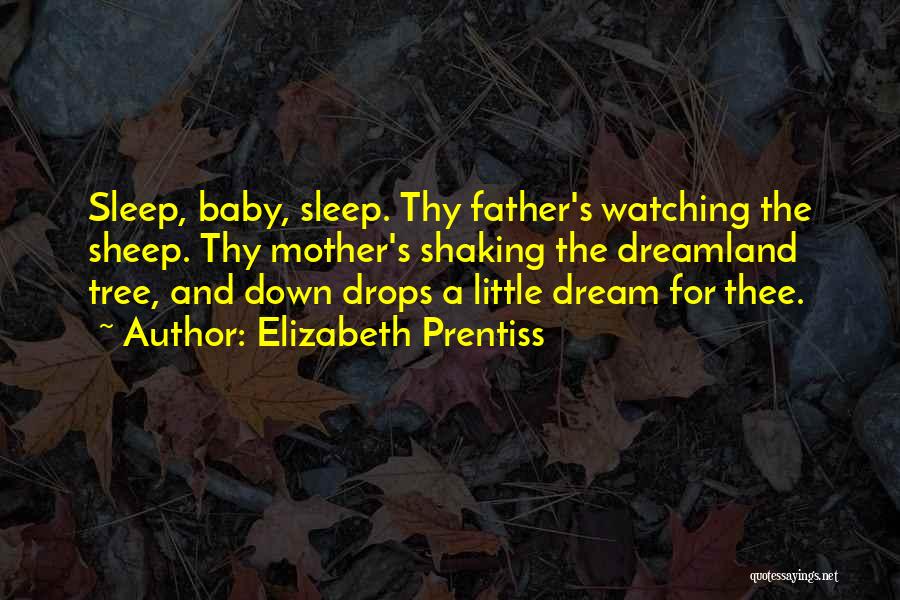 Elizabeth Prentiss Quotes: Sleep, Baby, Sleep. Thy Father's Watching The Sheep. Thy Mother's Shaking The Dreamland Tree, And Down Drops A Little Dream