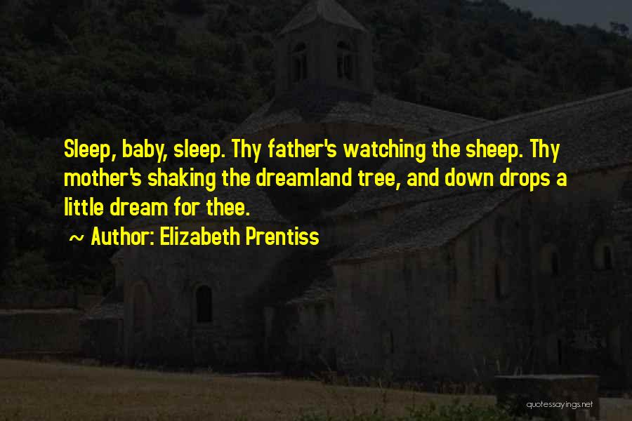 Elizabeth Prentiss Quotes: Sleep, Baby, Sleep. Thy Father's Watching The Sheep. Thy Mother's Shaking The Dreamland Tree, And Down Drops A Little Dream
