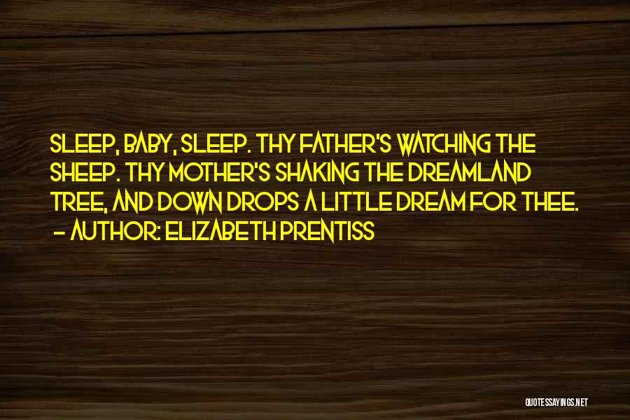 Elizabeth Prentiss Quotes: Sleep, Baby, Sleep. Thy Father's Watching The Sheep. Thy Mother's Shaking The Dreamland Tree, And Down Drops A Little Dream