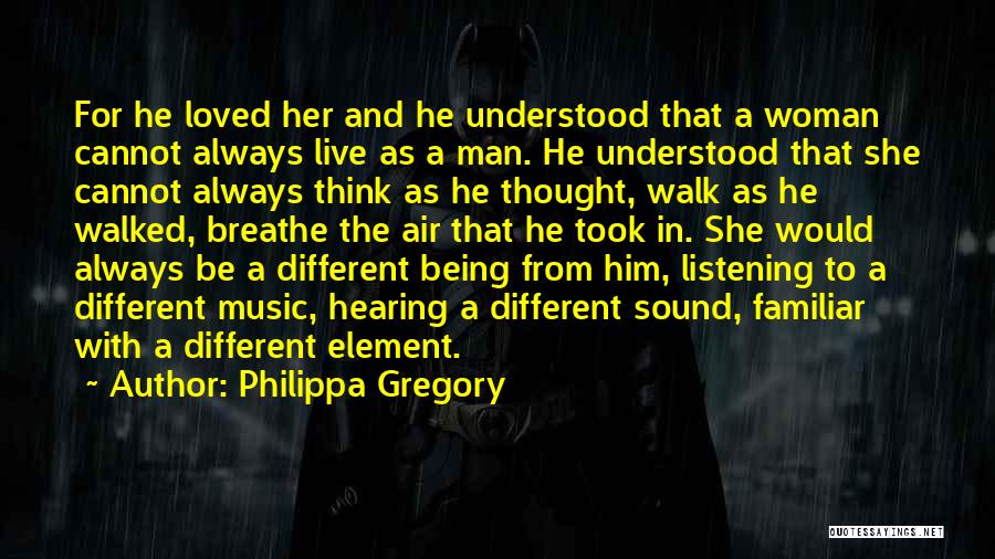 Philippa Gregory Quotes: For He Loved Her And He Understood That A Woman Cannot Always Live As A Man. He Understood That She