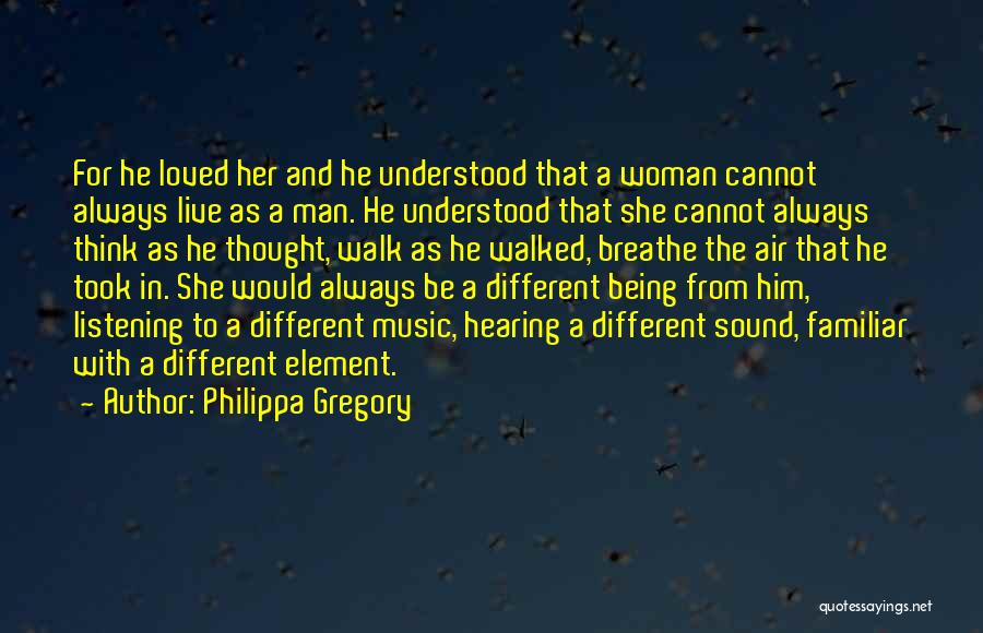 Philippa Gregory Quotes: For He Loved Her And He Understood That A Woman Cannot Always Live As A Man. He Understood That She