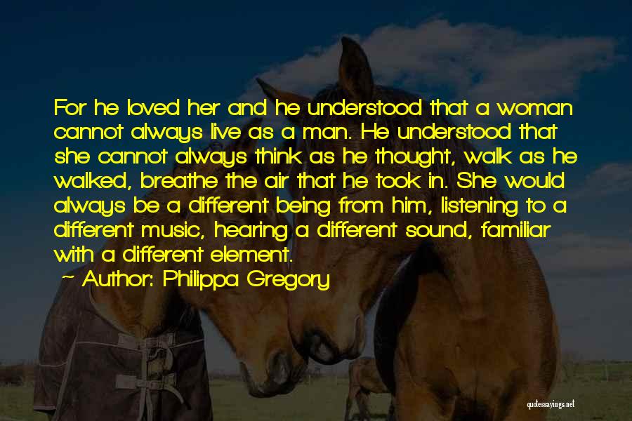 Philippa Gregory Quotes: For He Loved Her And He Understood That A Woman Cannot Always Live As A Man. He Understood That She