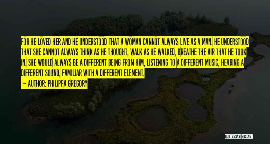 Philippa Gregory Quotes: For He Loved Her And He Understood That A Woman Cannot Always Live As A Man. He Understood That She