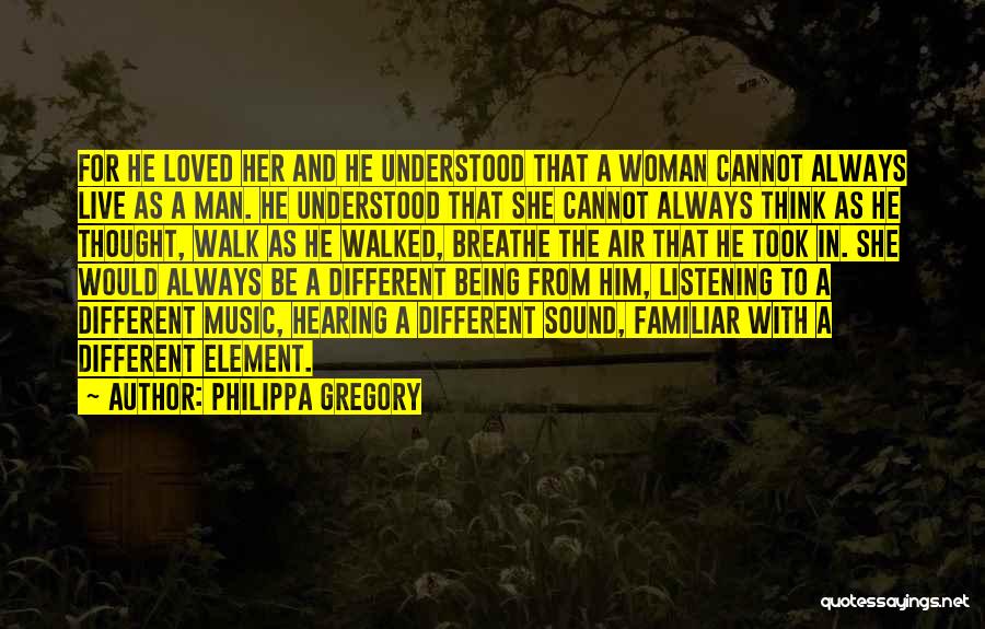 Philippa Gregory Quotes: For He Loved Her And He Understood That A Woman Cannot Always Live As A Man. He Understood That She