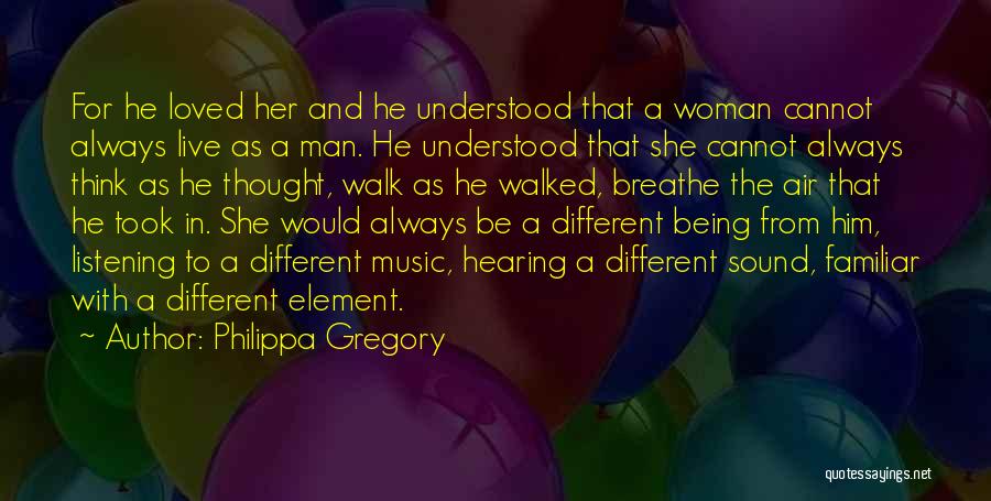 Philippa Gregory Quotes: For He Loved Her And He Understood That A Woman Cannot Always Live As A Man. He Understood That She