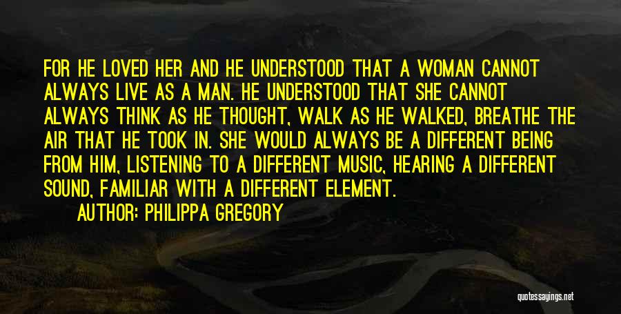 Philippa Gregory Quotes: For He Loved Her And He Understood That A Woman Cannot Always Live As A Man. He Understood That She
