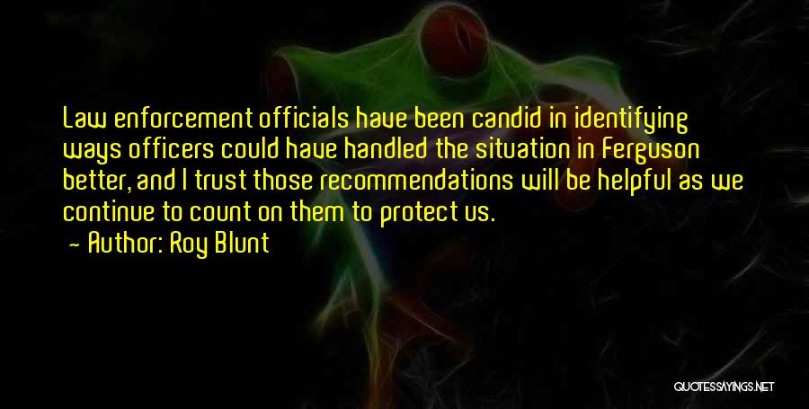 Roy Blunt Quotes: Law Enforcement Officials Have Been Candid In Identifying Ways Officers Could Have Handled The Situation In Ferguson Better, And I