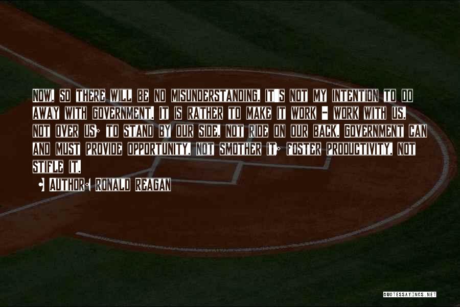 Ronald Reagan Quotes: Now, So There Will Be No Misunderstanding, It's Not My Intention To Do Away With Government. It Is Rather To