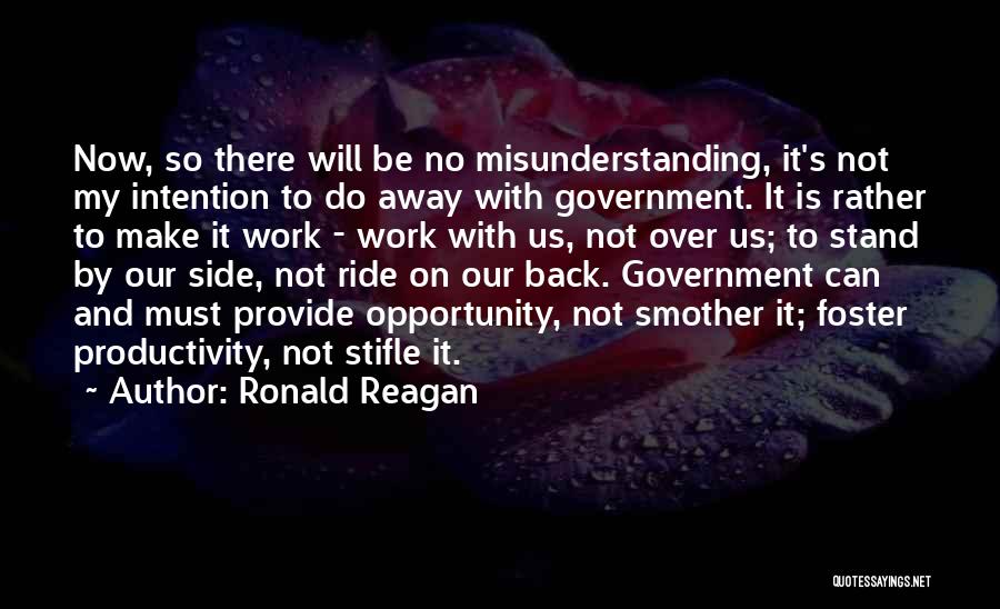 Ronald Reagan Quotes: Now, So There Will Be No Misunderstanding, It's Not My Intention To Do Away With Government. It Is Rather To