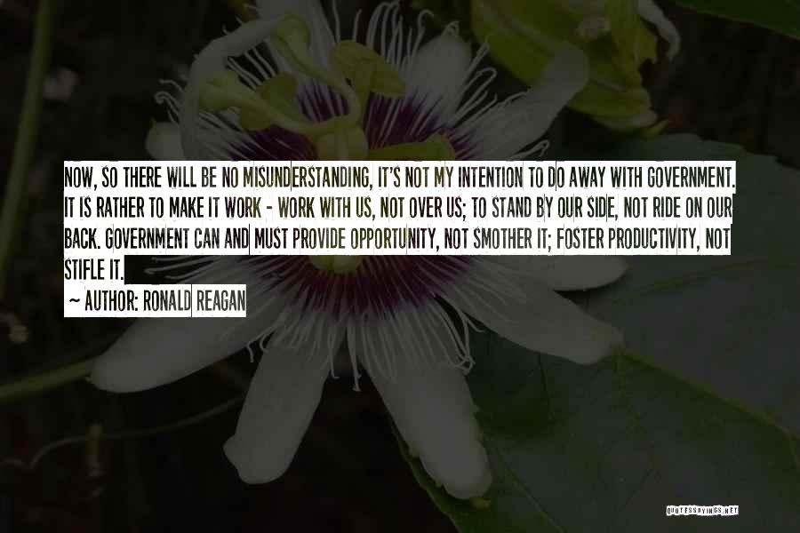 Ronald Reagan Quotes: Now, So There Will Be No Misunderstanding, It's Not My Intention To Do Away With Government. It Is Rather To