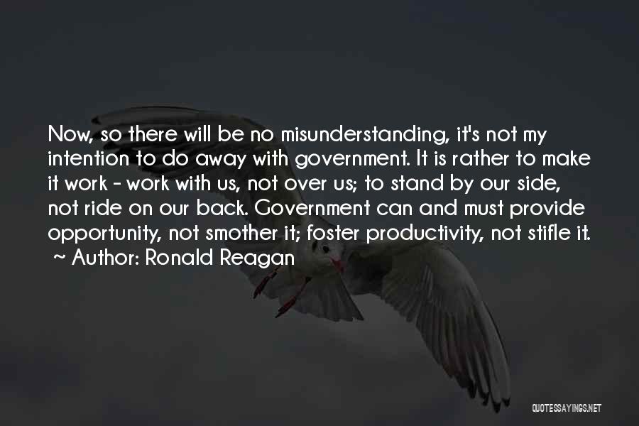 Ronald Reagan Quotes: Now, So There Will Be No Misunderstanding, It's Not My Intention To Do Away With Government. It Is Rather To