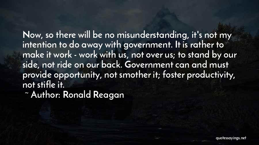 Ronald Reagan Quotes: Now, So There Will Be No Misunderstanding, It's Not My Intention To Do Away With Government. It Is Rather To