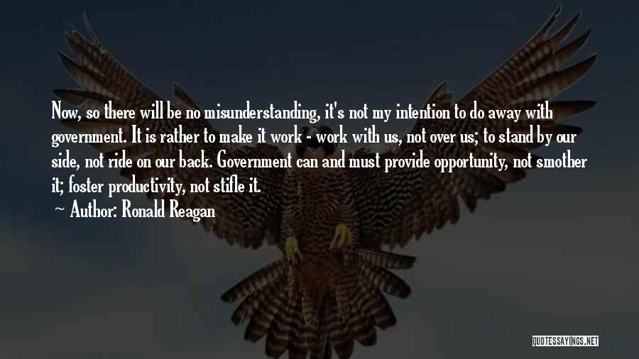 Ronald Reagan Quotes: Now, So There Will Be No Misunderstanding, It's Not My Intention To Do Away With Government. It Is Rather To