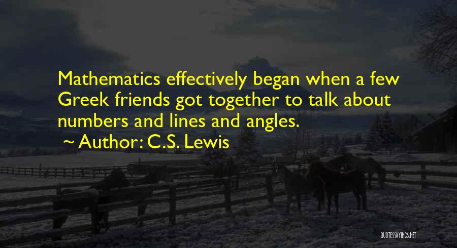 C.S. Lewis Quotes: Mathematics Effectively Began When A Few Greek Friends Got Together To Talk About Numbers And Lines And Angles.