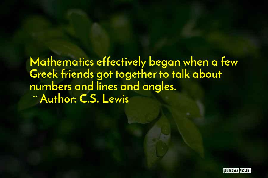 C.S. Lewis Quotes: Mathematics Effectively Began When A Few Greek Friends Got Together To Talk About Numbers And Lines And Angles.