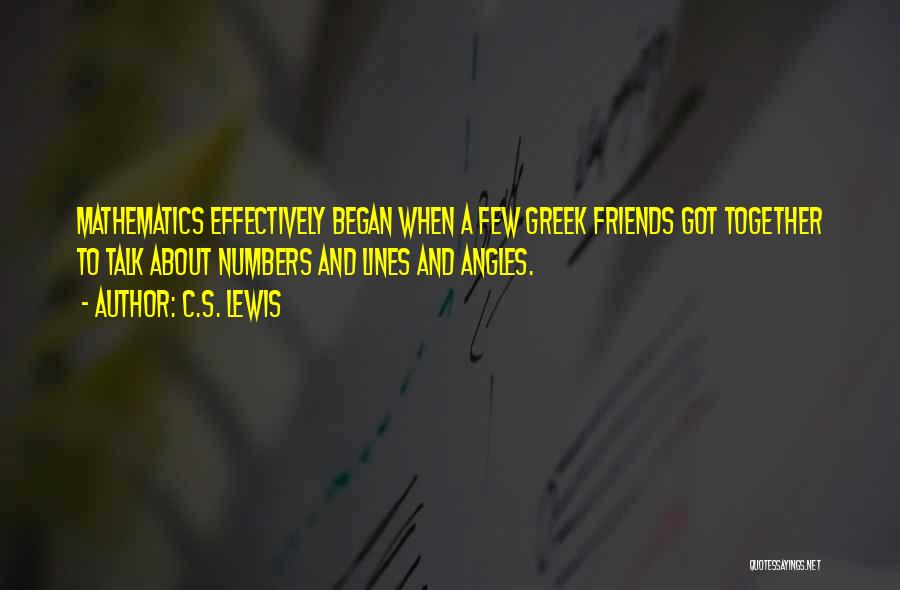 C.S. Lewis Quotes: Mathematics Effectively Began When A Few Greek Friends Got Together To Talk About Numbers And Lines And Angles.