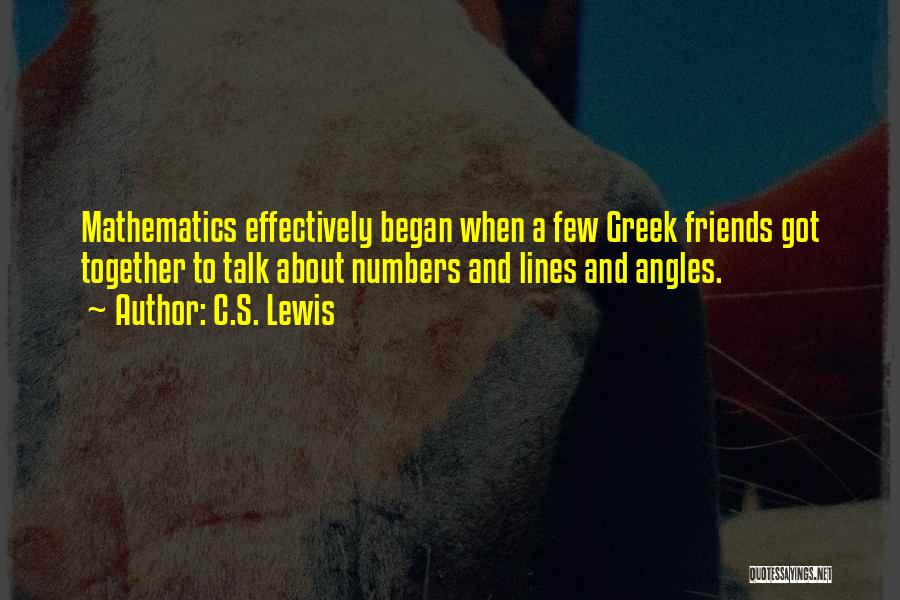 C.S. Lewis Quotes: Mathematics Effectively Began When A Few Greek Friends Got Together To Talk About Numbers And Lines And Angles.