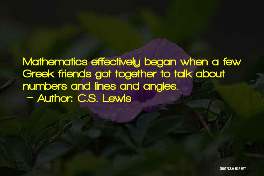 C.S. Lewis Quotes: Mathematics Effectively Began When A Few Greek Friends Got Together To Talk About Numbers And Lines And Angles.