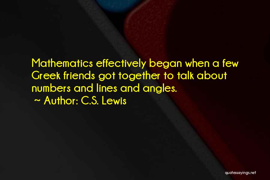 C.S. Lewis Quotes: Mathematics Effectively Began When A Few Greek Friends Got Together To Talk About Numbers And Lines And Angles.