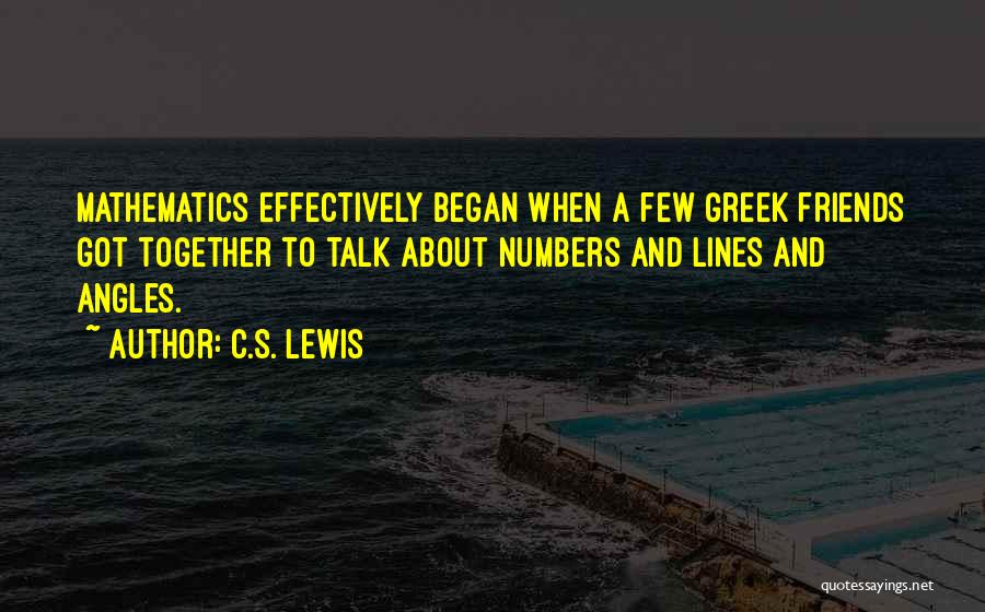 C.S. Lewis Quotes: Mathematics Effectively Began When A Few Greek Friends Got Together To Talk About Numbers And Lines And Angles.