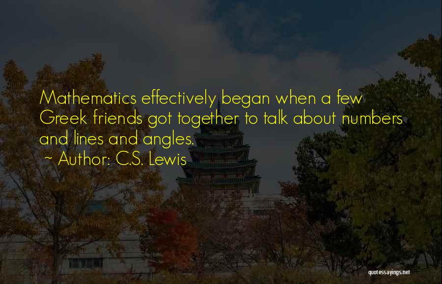 C.S. Lewis Quotes: Mathematics Effectively Began When A Few Greek Friends Got Together To Talk About Numbers And Lines And Angles.