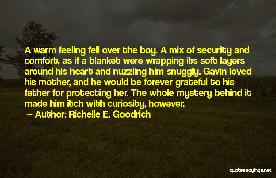 Richelle E. Goodrich Quotes: A Warm Feeling Fell Over The Boy. A Mix Of Security And Comfort, As If A Blanket Were Wrapping Its