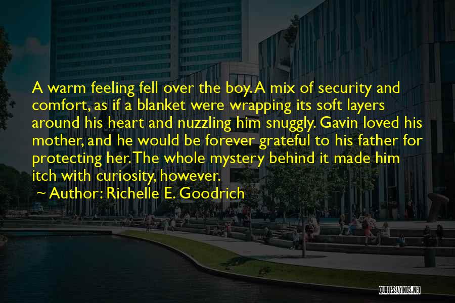 Richelle E. Goodrich Quotes: A Warm Feeling Fell Over The Boy. A Mix Of Security And Comfort, As If A Blanket Were Wrapping Its