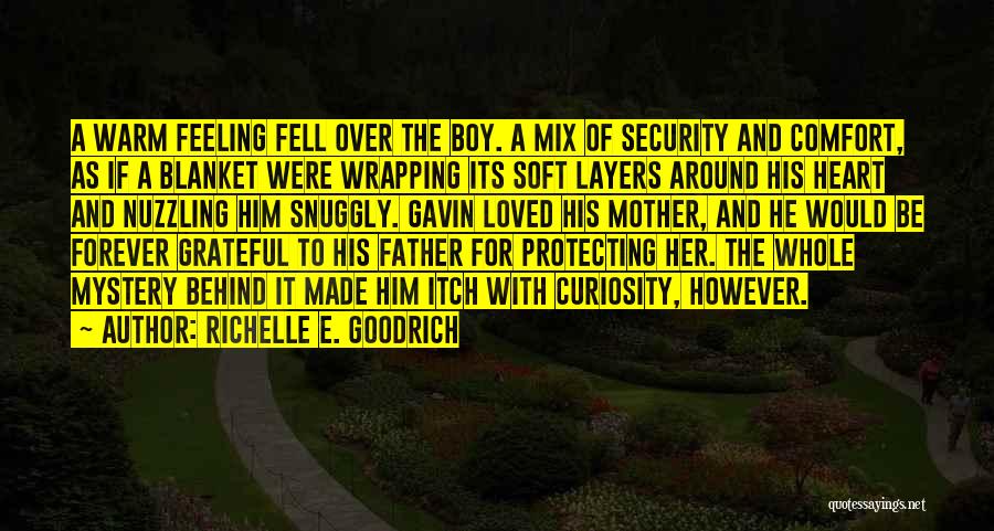 Richelle E. Goodrich Quotes: A Warm Feeling Fell Over The Boy. A Mix Of Security And Comfort, As If A Blanket Were Wrapping Its