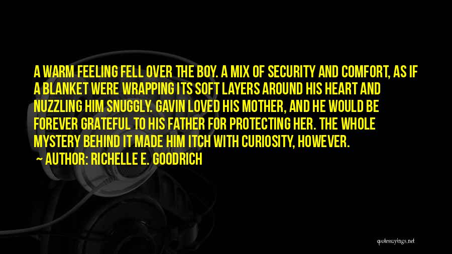 Richelle E. Goodrich Quotes: A Warm Feeling Fell Over The Boy. A Mix Of Security And Comfort, As If A Blanket Were Wrapping Its