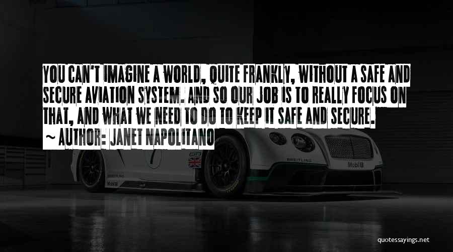 Janet Napolitano Quotes: You Can't Imagine A World, Quite Frankly, Without A Safe And Secure Aviation System. And So Our Job Is To