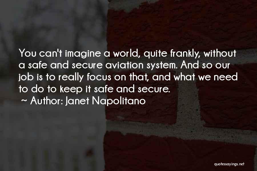 Janet Napolitano Quotes: You Can't Imagine A World, Quite Frankly, Without A Safe And Secure Aviation System. And So Our Job Is To