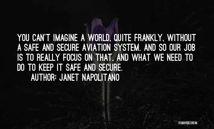 Janet Napolitano Quotes: You Can't Imagine A World, Quite Frankly, Without A Safe And Secure Aviation System. And So Our Job Is To